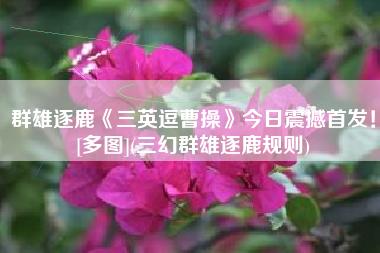 群雄逐鹿《三英逗曹操》今日震撼首发！[多图](三幻群雄逐鹿规则)