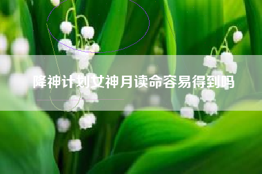 降神计划女神月读命容易得到吗