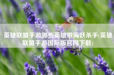 英雄联盟手游哪些英雄带海妖杀手(英雄联盟手游国际版官网下载)