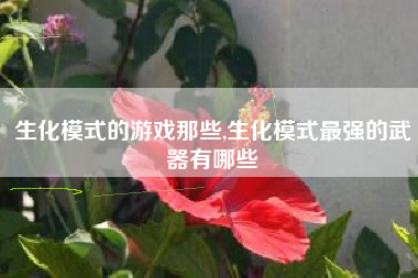 生化模式的游戏那些,生化模式最强的武器有哪些