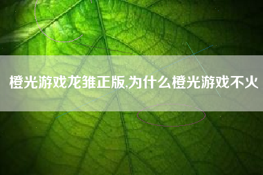 橙光游戏龙雏正版,为什么橙光游戏不火