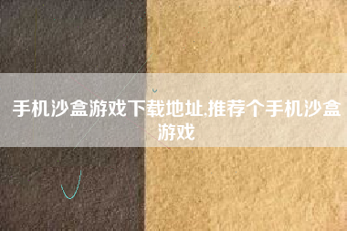 手机沙盒游戏下载地址,推荐个手机沙盒游戏