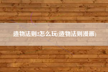 造物法则2怎么玩(造物法则漫画)