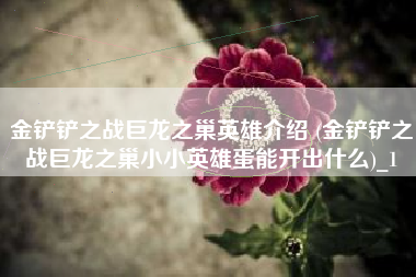 金铲铲之战巨龙之巢英雄介绍 (金铲铲之战巨龙之巢小小英雄蛋能开出什么)_1