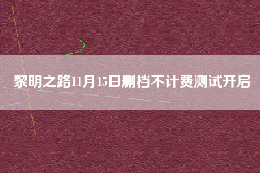 黎明之路11月15日删档不计费测试开启