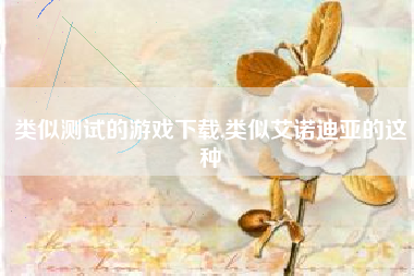 类似测试的游戏下载,类似艾诺迪亚的这种