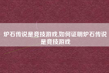 炉石传说是竞技游戏,如何证明炉石传说是竞技游戏