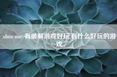 xbox one 有破解游戏好玩,有什么好玩的游戏