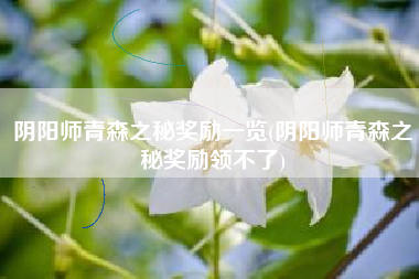 阴阳师青森之秘奖励一览(阴阳师青森之秘奖励领不了)