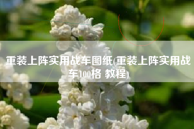 重装上阵实用战车图纸(重装上阵实用战车100格 教程)