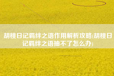 胡桃日记羁绊之语作用解析攻略(胡桃日记羁绊之语抽不了怎么办)