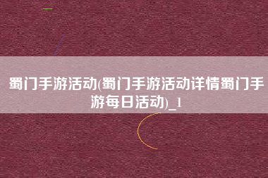 蜀门手游活动(蜀门手游活动详情蜀门手游每日活动)_1