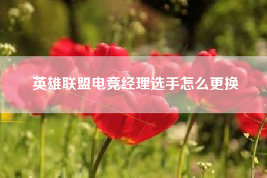 英雄联盟电竞经理选手怎么更换