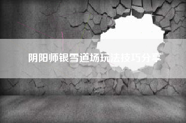 阴阳师银雪道场玩法技巧分享