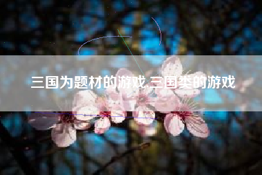 三国为题材的游戏,三国类的游戏