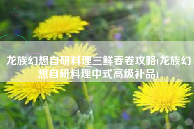 龙族幻想自研料理三鲜春卷攻略(龙族幻想自研料理中式高级补品)