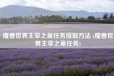魔兽世界主宰之巢任务接取方法 (魔兽世界主宰之巢任务)