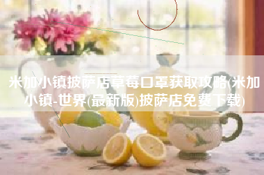 米加小镇披萨店草莓口罩获取攻略(米加小镇-世界(最新版)披萨店免费下载)