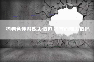 狗狗合体游戏表情包,狗有面部表情吗