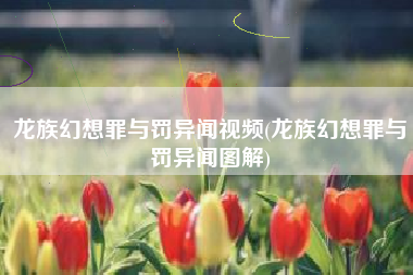 龙族幻想罪与罚异闻视频(龙族幻想罪与罚异闻图解)