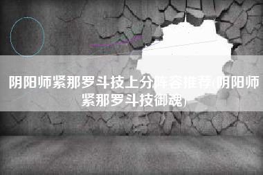 阴阳师紧那罗斗技上分阵容推荐(阴阳师紧那罗斗技御魂)