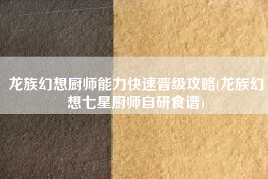 龙族幻想厨师能力快速晋级攻略(龙族幻想七星厨师自研食谱)