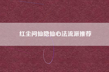 红尘问仙隐仙心法流派推荐