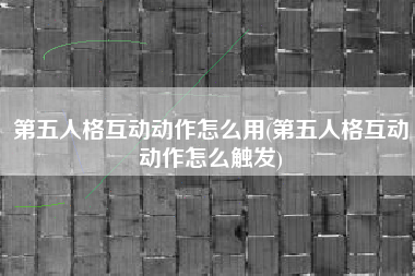 第五人格互动动作怎么用(第五人格互动动作怎么触发)