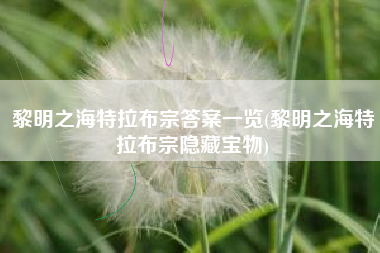 黎明之海特拉布宗答案一览(黎明之海特拉布宗隐藏宝物)