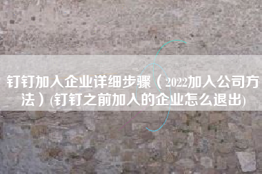 钉钉加入企业详细步骤（2022加入公司方法）(钉钉之前加入的企业怎么退出)