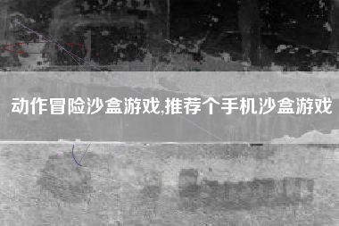 动作冒险沙盒游戏,推荐个手机沙盒游戏