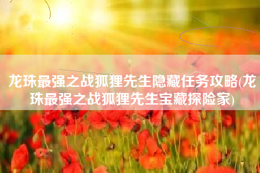 龙珠最强之战狐狸先生隐藏任务攻略(龙珠最强之战狐狸先生宝藏探险家)