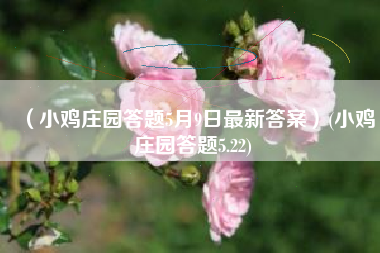 （小鸡庄园答题5月9日最新答案）(小鸡庄园答题5.22)