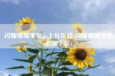 闪耀暖暖零氪jjc上分攻略(闪耀暖暖零氪去哪个区)