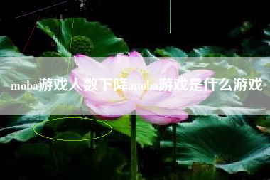 moba游戏人数下降,moba游戏是什么游戏