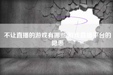 不让直播的游戏有哪些,游戏直播平台的隐患