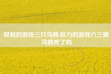权利的游戏三只乌鸦,权力的游戏六三眼乌鸦死了吗
