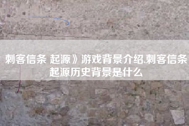 刺客信条 起源》游戏背景介绍,刺客信条起源历史背景是什么