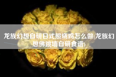 龙族幻想自研日式照烧鸡怎么做(龙族幻想佛跳墙自研食谱)