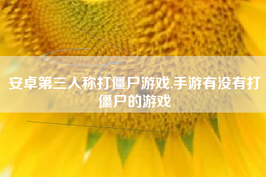 安卓第三人称打僵尸游戏,手游有没有打僵尸的游戏