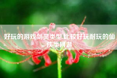 好玩的游戏剑灵类型,比较好玩耐玩的仙侠类网游