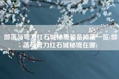部落与弯刀红石城秘境装备掉落一览(部落与弯刀红石城秘境在哪)