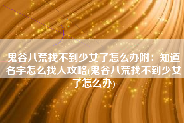 鬼谷八荒找不到少女了怎么办附：知道名字怎么找人攻略(鬼谷八荒找不到少女了怎么办)