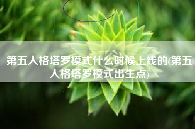 第五人格塔罗模式什么时候上线的(第五人格塔罗模式出生点)