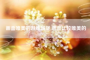 画面唯美的游戏城堡,画面比较唯美的