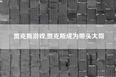 贾克斯游戏,贾克斯成为带头大哥