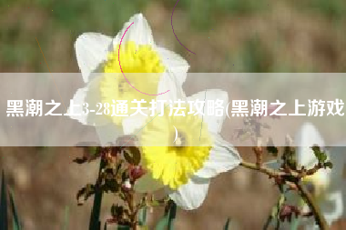 黑潮之上3-28通关打法攻略(黑潮之上游戏)