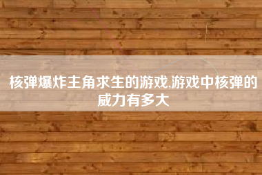 核弹爆炸主角求生的游戏,游戏中核弹的威力有多大