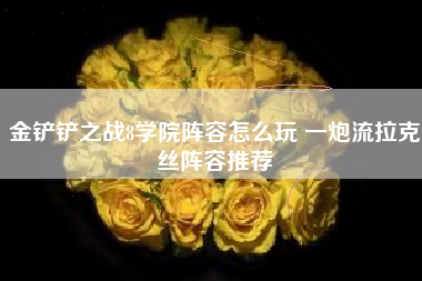 金铲铲之战8学院阵容怎么玩 一炮流拉克丝阵容推荐