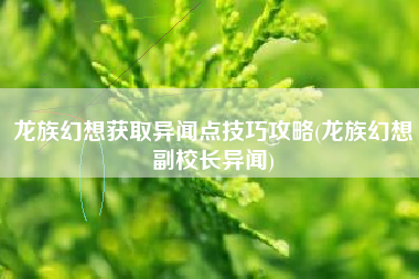 龙族幻想获取异闻点技巧攻略(龙族幻想副校长异闻)